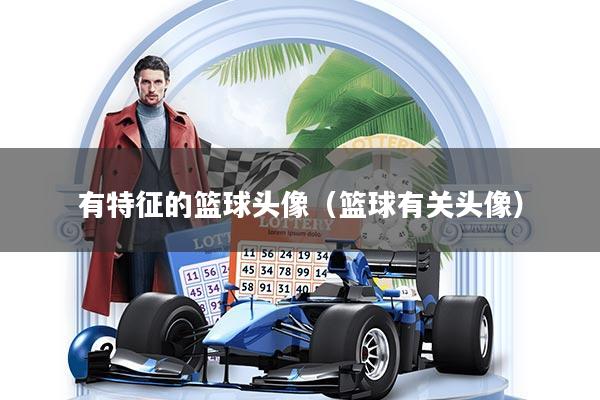 有特征的篮球头像（篮球有关头像）