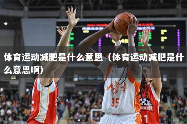 体育运动减肥是什么意思（体育运动减肥是什么意思啊）