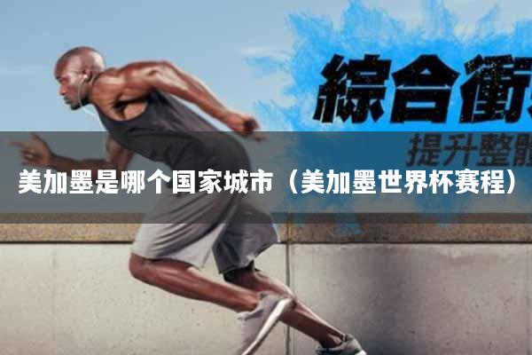 美加墨是哪个国家城市（美加墨世界杯赛程）