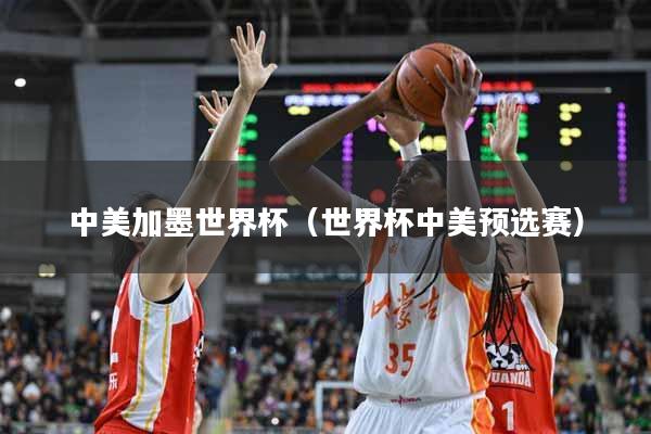 中美加墨世界杯（世界杯中美预选赛）
