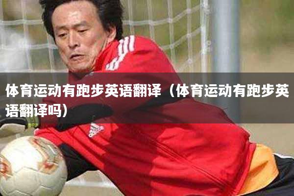 体育运动有跑步英语翻译（体育运动有跑步英语翻译吗）