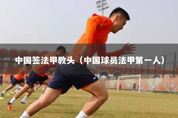 中国签法甲教头（中国球员法甲第一人）