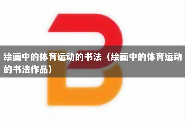 绘画中的体育运动的书法（绘画中的体育运动的书法作品）