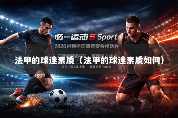 法甲的球迷素质（法甲的球迷素质如何）