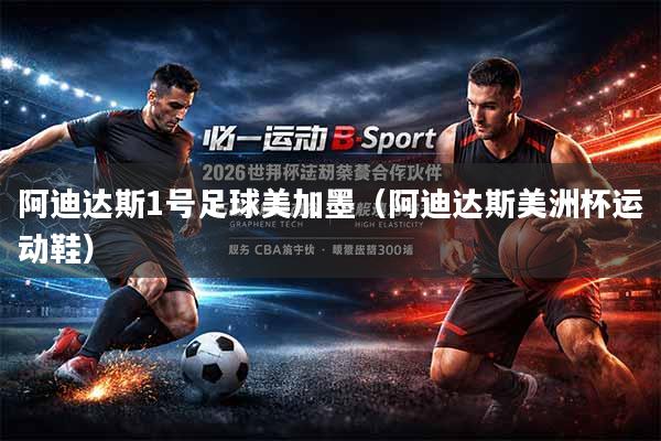 阿迪达斯1号足球美加墨（阿迪达斯美洲杯运动鞋）