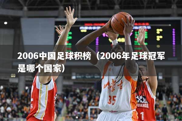 2006中国足球积榜（2006年足球冠军是哪个国家）