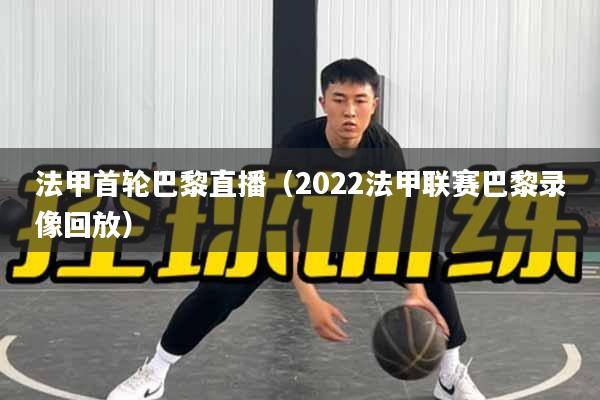 法甲首轮巴黎直播（2022法甲联赛巴黎录像回放）