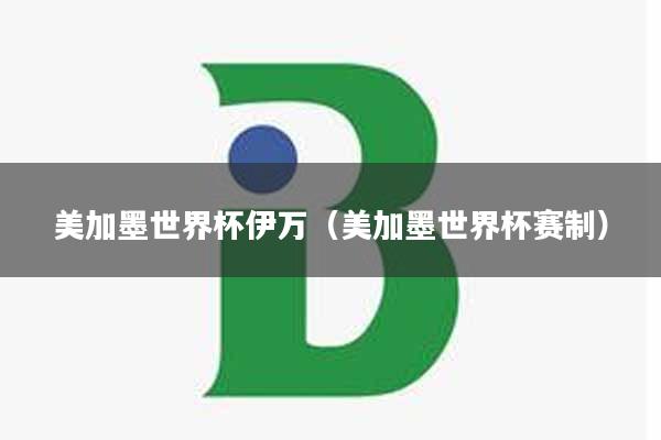 美加墨世界杯伊万（美加墨世界杯赛制）