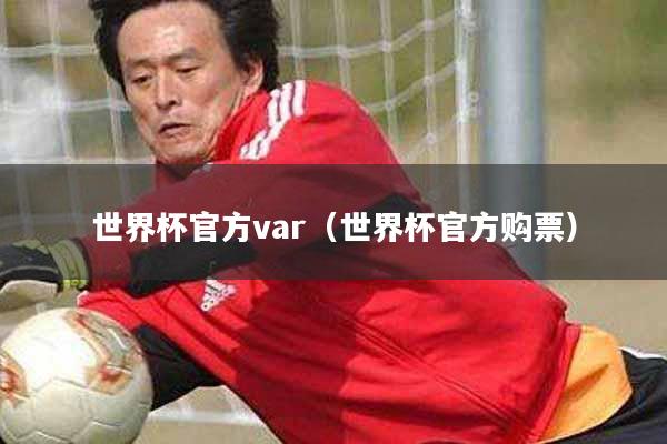 世界杯官方var（世界杯官方购票）